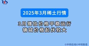 2025年3月鐠釹價格平穩運行 鏑鋱價格起伏較大 2025年3月稀土行情如何